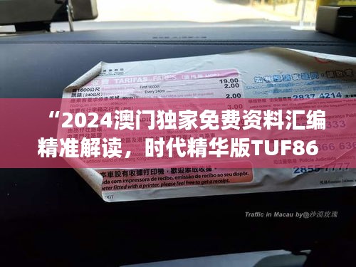 “2024澳門獨家免費資料匯編精準解讀，時代精華版TUF867.77”