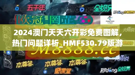 2024澳門天天六開彩免費圖解，熱門問題詳析_HMF530.79版游戲攻略