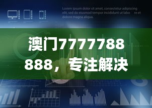 澳門7777788888，專注解決企業(yè)難題_HML766.16企業(yè)版