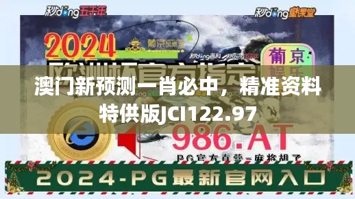 澳門新預測一肖必中，精準資料特供版JCI122.97