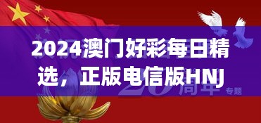 2024澳門好彩每日精選，正版電信版HNJ596.79深度解析