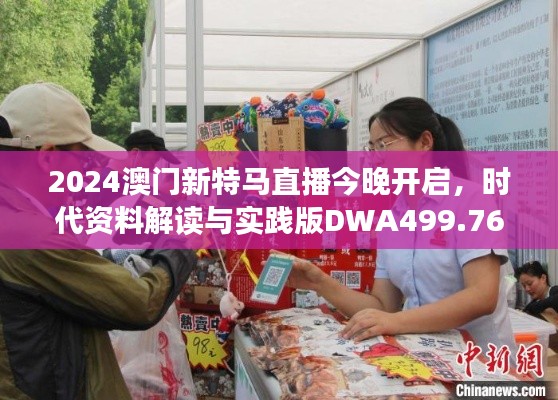 2024澳門新特馬直播今晚開啟，時代資料解讀與實踐版DWA499.76