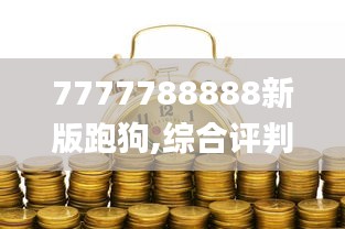 7777788888新版跑狗,綜合評判標(biāo)準(zhǔn)_經(jīng)濟版DOY441.76