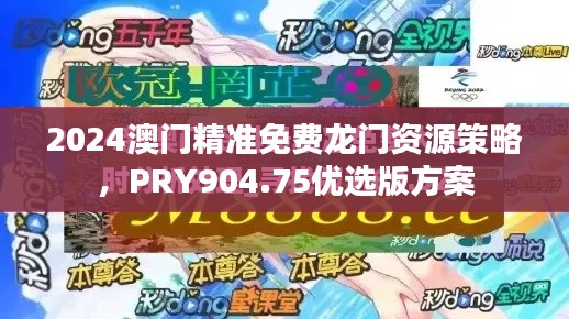 2024澳門精準免費龍門資源策略，PRY904.75優(yōu)選版方案