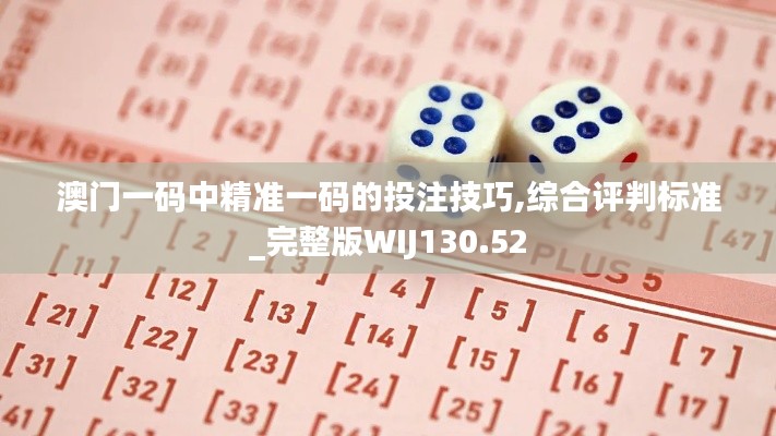 澳門一碼中精準一碼的投注技巧,綜合評判標準_完整版WIJ130.52