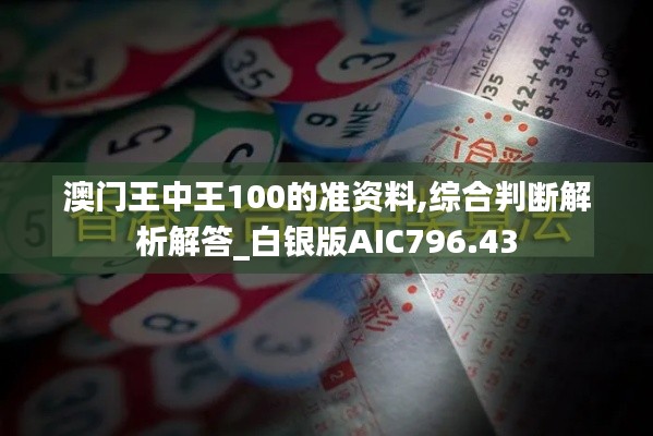 澳門(mén)王中王100的準(zhǔn)資料,綜合判斷解析解答_白銀版AIC796.43