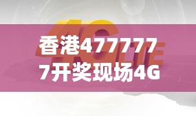 香港4777777開獎現(xiàn)場4G直播，ZVS972.08影神正品解析