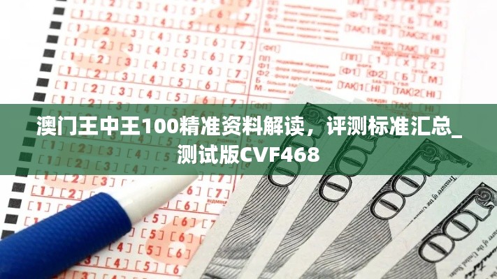 澳門王中王100精準資料解讀，評測標準匯總_測試版CVF468