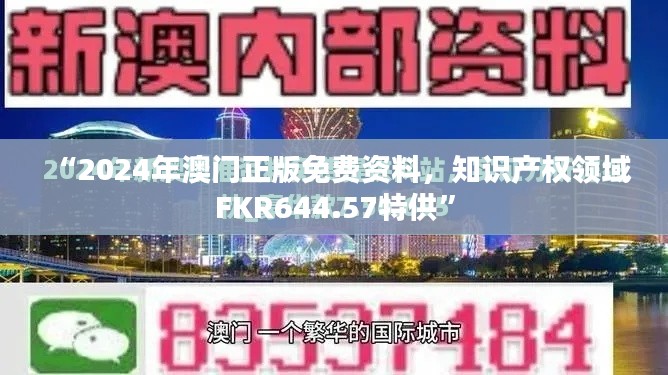 “2024年澳門正版免費資料，知識產(chǎn)權(quán)領(lǐng)域FKR644.57特供”