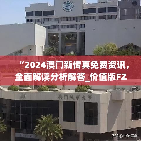 “2024澳門新傳真免費(fèi)資訊，全面解讀分析解答_價(jià)值版FZC67.97”