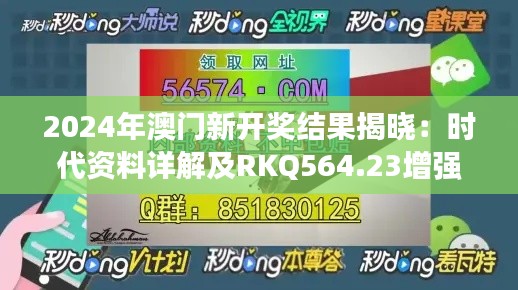 2024年澳門新開(kāi)獎(jiǎng)結(jié)果揭曉：時(shí)代資料詳解及RKQ564.23增強(qiáng)版信息