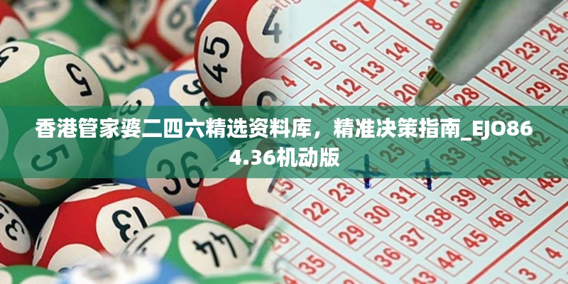 香港管家婆二四六精選資料庫，精準(zhǔn)決策指南_EJO864.36機(jī)動版