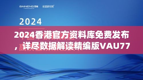 2024香港官方資料庫免費發(fā)布，詳盡數(shù)據(jù)解讀精編版VAU779.47