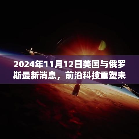 2024年11月12日美國與俄羅斯前沿科技深度解析，最新高科技產(chǎn)品重塑兩國未來