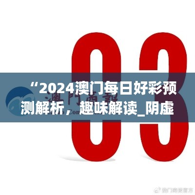 “2024澳門每日好彩預測解析，趣味解讀_陰虛境LJG664.07”