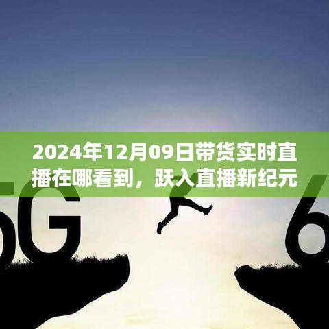 躍入直播新紀(jì)元，2024年12月09日高科技帶貨直播盛宴，觀看科技與生活的完美融合