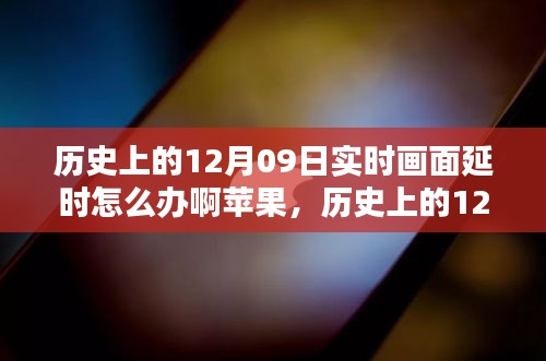 歷史上的12月09日實(shí)時(shí)畫(huà)面延時(shí)問(wèn)題解析，蘋(píng)果設(shè)備應(yīng)對(duì)策略與技術(shù)挑戰(zhàn)回顧