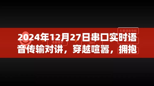 串口實(shí)時(shí)語音傳輸對講，心靈盛宴與穿越喧囂的通信之旅，擁抱自然的雙重體驗(yàn)（2024年12月27日）