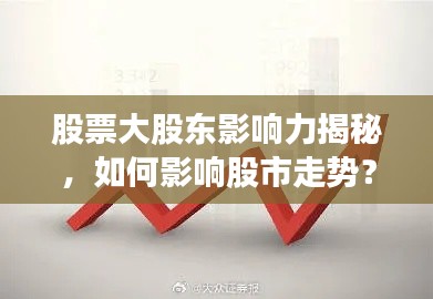 股票大股東影響力揭秘，如何影響股市走勢？