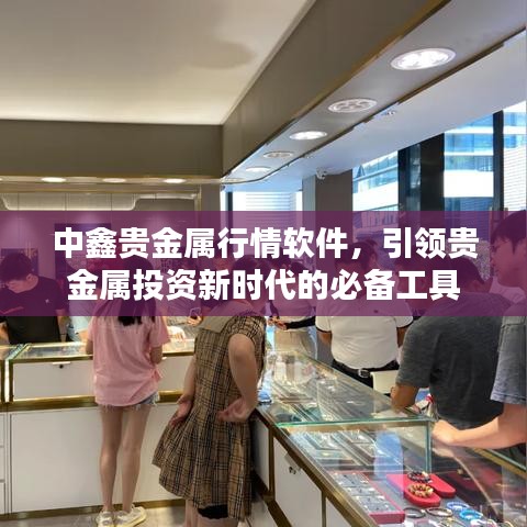 中鑫貴金屬行情軟件，引領(lǐng)貴金屬投資新時(shí)代的必備工具