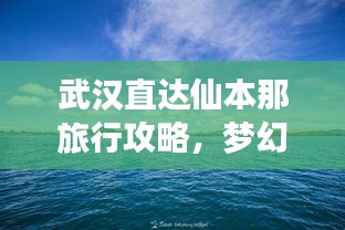 武漢直達仙本那旅行攻略，夢幻之旅全攻略！