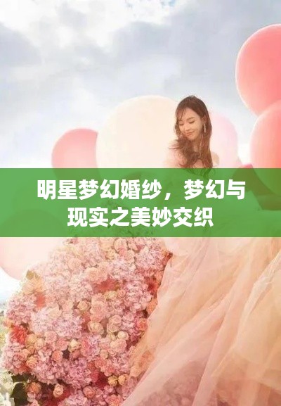 明星夢幻婚紗，夢幻與現(xiàn)實(shí)之美妙交織