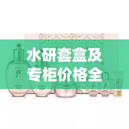 水研套盒及專柜價格全解析，最新價格一覽