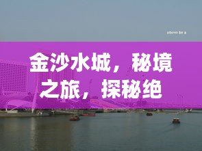 金沙水城，秘境之旅，探秘絕美風(fēng)光攻略！