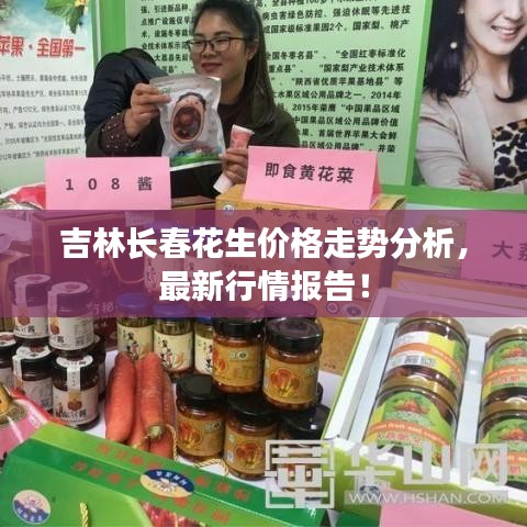 吉林長春花生價格走勢分析，最新行情報告！