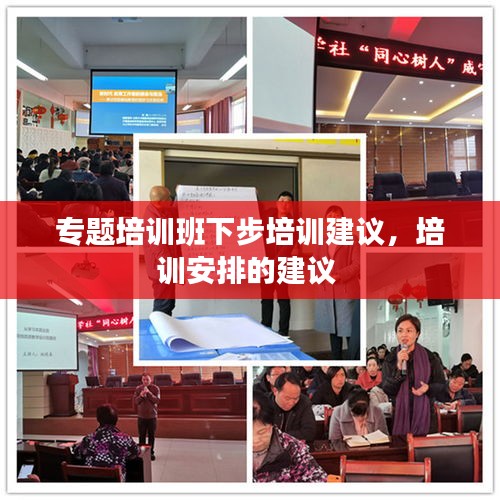 專題培訓班下步培訓建議，培訓安排的建議 