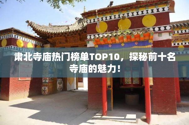 肅北寺廟熱門榜單TOP10，探秘前十名寺廟的魅力！