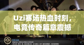 Uzi賽場熱血時刻，電競傳奇篇章震撼上演