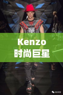 Kenzo時尚巨星，引領潮流的璀璨之星閃耀時尚界