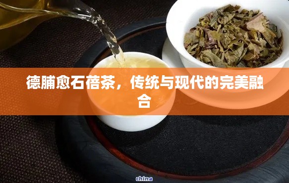 德脯愈石蓓茶，傳統(tǒng)與現(xiàn)代的完美融合