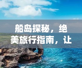 船島探秘，絕美旅行指南，讓你暢游無阻！