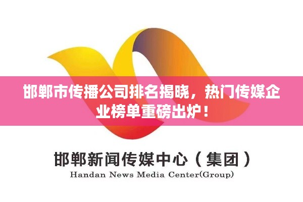 邯鄲市傳播公司排名揭曉，熱門傳媒企業(yè)榜單重磅出爐！