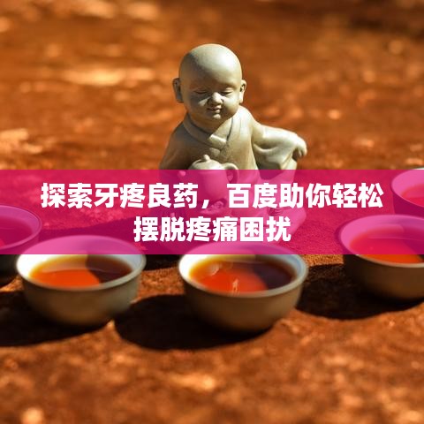 探索牙疼良藥，百度助你輕松擺脫疼痛困擾