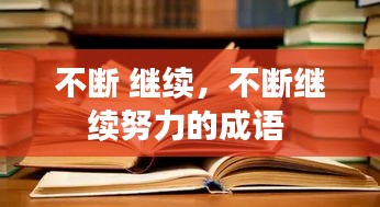 不斷 繼續(xù)，不斷繼續(xù)努力的成語(yǔ) 