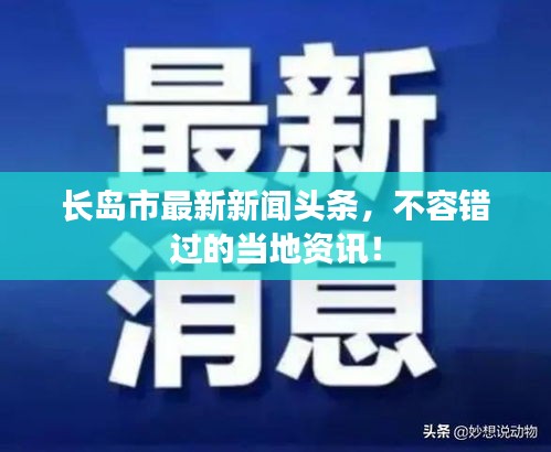 長島市最新新聞?lì)^條，不容錯(cuò)過的當(dāng)?shù)刭Y訊！