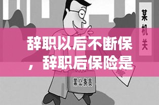 辭職以后不斷保，辭職后保險(xiǎn)是不是就停了 