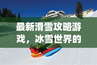 最新滑雪攻略游戲，冰雪世界的極致樂趣體驗