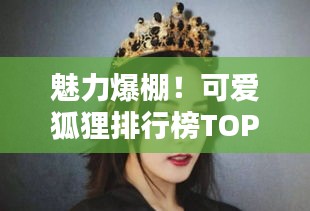 魅力爆棚！可愛狐貍排行榜TOP10，驚艷你的眼球！