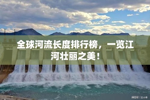 全球河流長度排行榜，一覽江河壯麗之美！