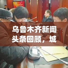 烏魯木齊新聞頭條回顧，城市發(fā)展與民生焦點關(guān)注