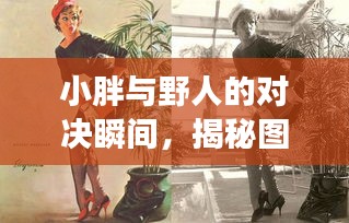 小胖與野人的對(duì)決瞬間，揭秘圖片背后的故事