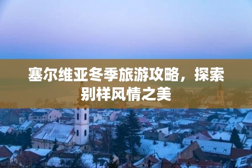 塞爾維亞冬季旅游攻略，探索別樣風(fēng)情之美