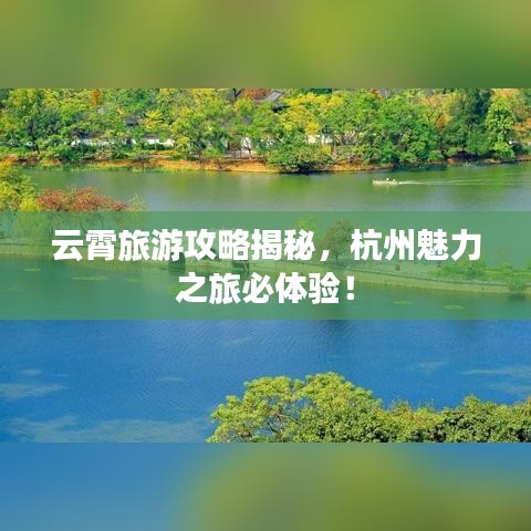 云霄旅游攻略揭秘，杭州魅力之旅必體驗(yàn)！