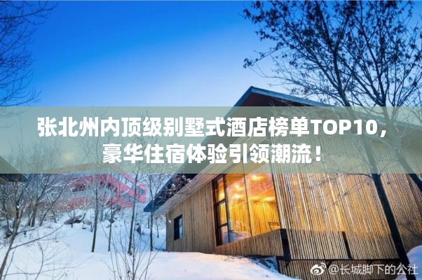 張北州內(nèi)頂級別墅式酒店榜單TOP10，豪華住宿體驗引領(lǐng)潮流！