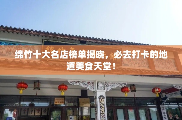 綿竹十大名店榜單揭曉，必去打卡的地道美食天堂！