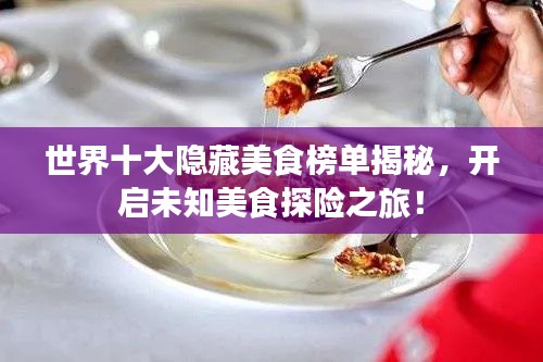 世界十大隱藏美食榜單揭秘，開啟未知美食探險(xiǎn)之旅！